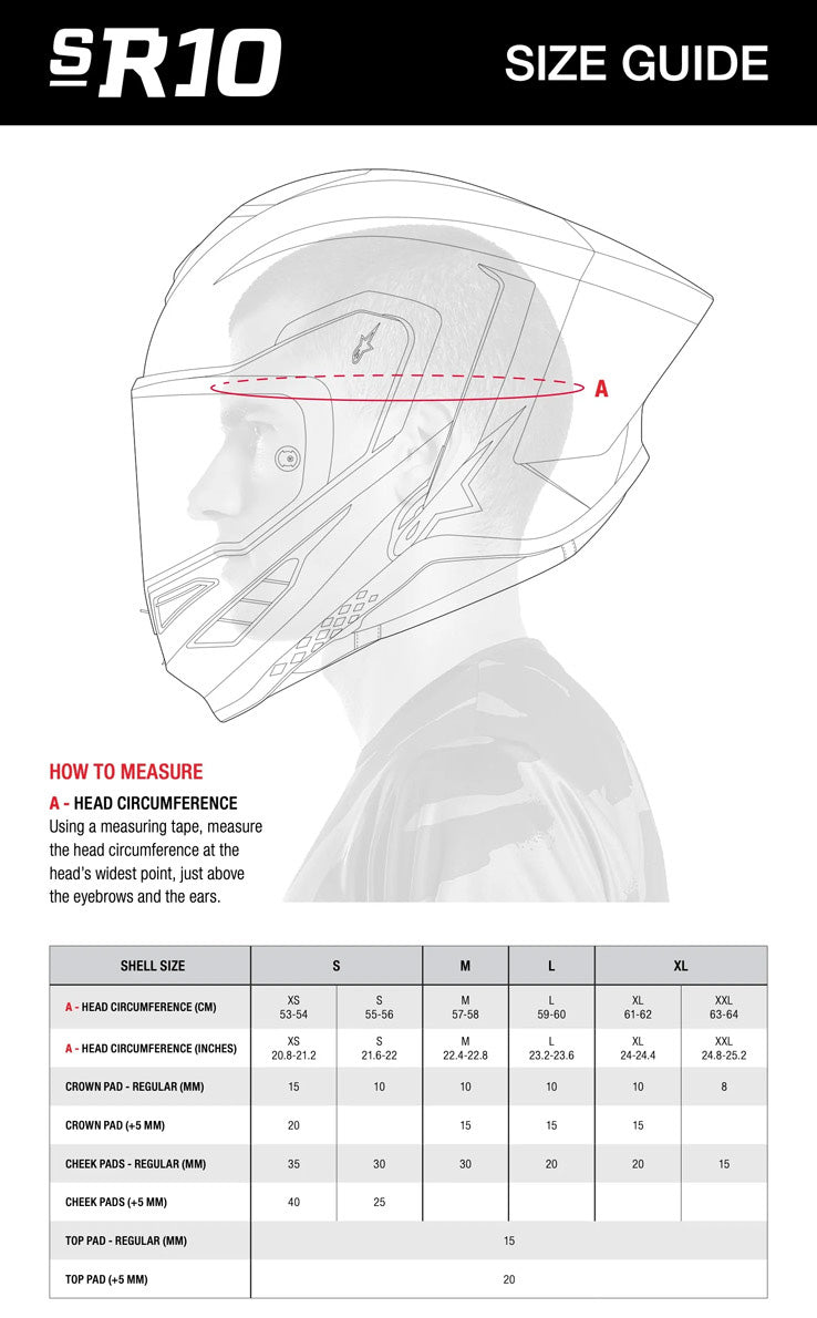 Alpinestars Supertech R10 Helmet Size Chart by Head Circumference Measurements: XSM (extra small) fits 53 cm to 54 cm; SML (small) fits 55 cm to 56 cm; MED (medium) fits 57 cm to 58 cm; LRG (large) fits 59 cm to 60 cm; XLG (extra large) fits 61 cm to 62 cm; 2XL (double extra large) fits 63 cm to 64 cm